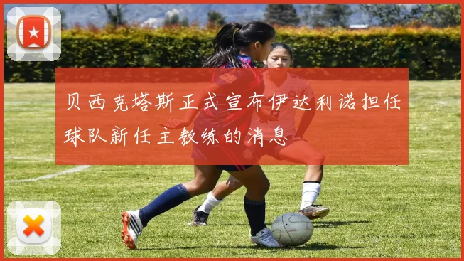 贝西克塔斯正式宣布伊达利诺担任球队新任主教练的消息
