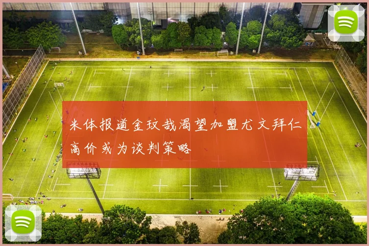 米体报道金玟哉渴望加盟尤文拜仁高价或为谈判策略