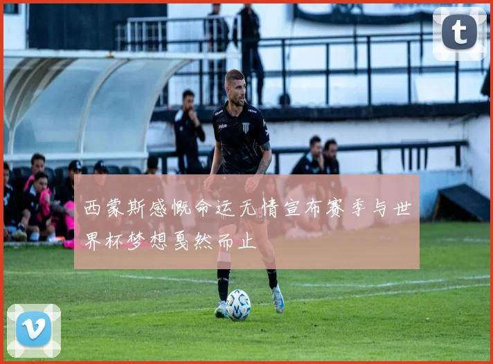 西蒙斯感慨命运无情宣布赛季与世界杯梦想戛然而止