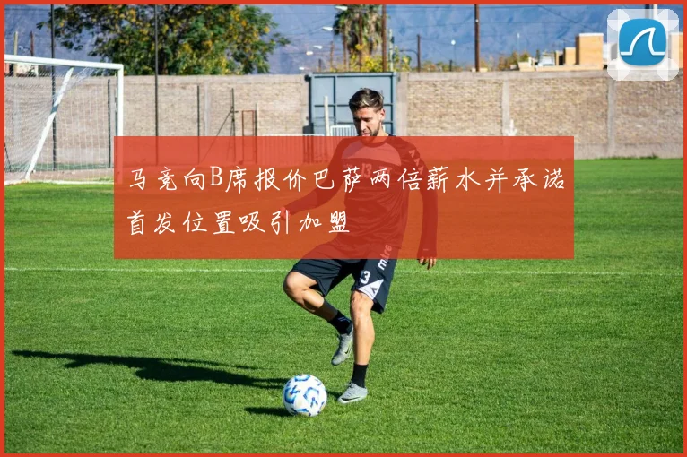 马竞向B席报价巴萨两倍薪水并承诺首发位置吸引加盟
