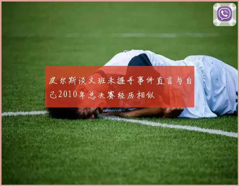 皮尔斯谈文班未握手事件直言与自己2010年总决赛经历相似