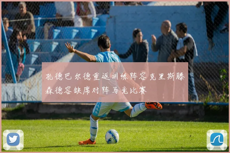 孔德巴尔德重返训练阵容克里斯滕森德容缺席对阵马竞比赛