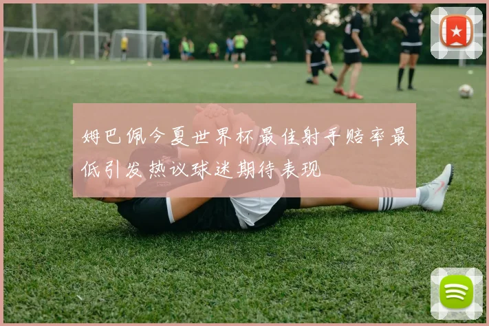 姆巴佩今夏世界杯最佳射手赔率最低引发热议球迷期待表现