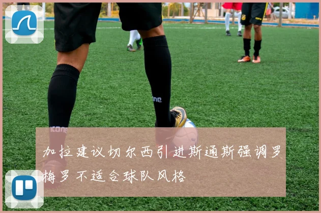 加拉建议切尔西引进斯通斯强调罗梅罗不适合球队风格