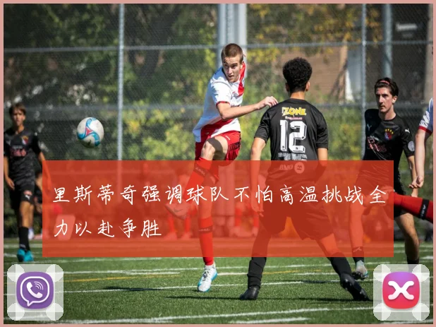 里斯蒂奇强调球队不怕高温挑战全力以赴争胜