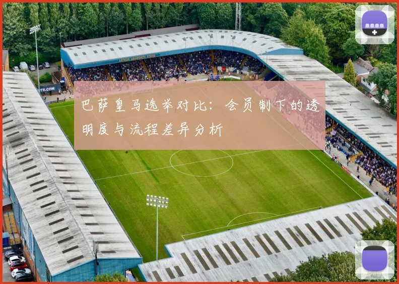 巴萨皇马选举对比：会员制下的透明度与流程差异分析