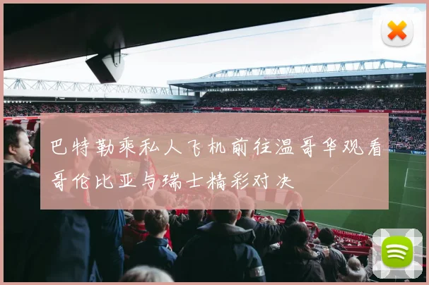 巴特勒乘私人飞机前往温哥华观看哥伦比亚与瑞士精彩对决