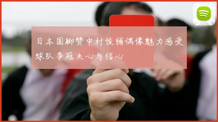 日本国脚赞中村俊辅偶像魅力感受球队争冠决心与信心